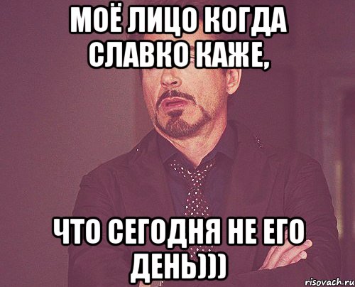 моё лицо когда Славко каже, что сегодня не его день))), Мем твое выражение лица