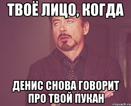 Твоё лицо, когда Денис снова говорит про твой пукан, Мем твое выражение лица