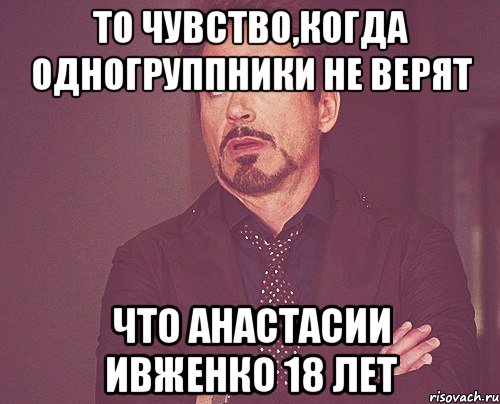 То чувство,когда одногруппники не верят Что Анастасии Ивженко 18 лет, Мем твое выражение лица