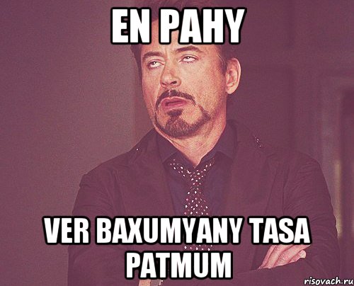 en pahy ver baxumyany tasa patmum, Мем твое выражение лица