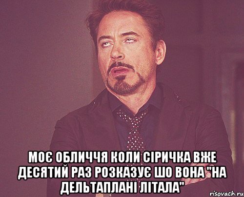  МОЄ ОБЛИЧЧЯ КОЛИ СІРИЧКА ВЖЕ ДЕСЯТИЙ РАЗ РОЗКАЗУЄ ШО ВОНА "НА ДЕЛЬТАПЛАНІ ЛІТАЛА", Мем твое выражение лица