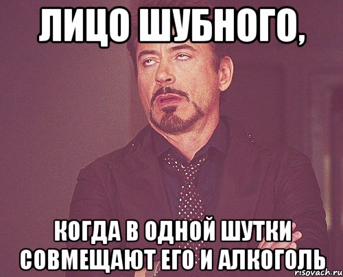 лицо Шубного, когда в одной шутки совмещают его и алкоголь, Мем твое выражение лица