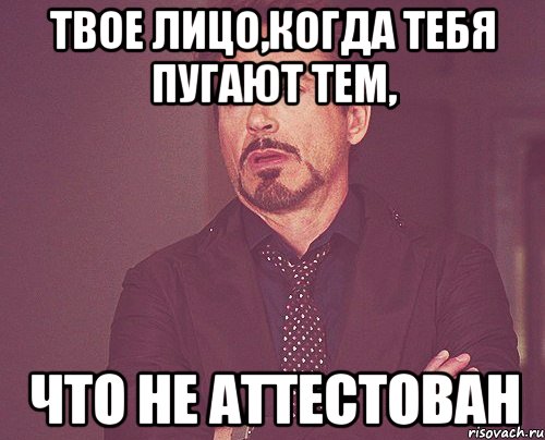 Твое лицо,когда тебя пугают тем, что не аттестован, Мем твое выражение лица