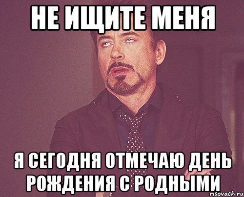 Не ищите меня я сегодня отмечаю день рождения с родными, Мем твое выражение лица