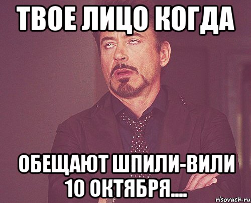 Твое лицо когда обещают шпили-вили 10 Октября...., Мем твое выражение лица