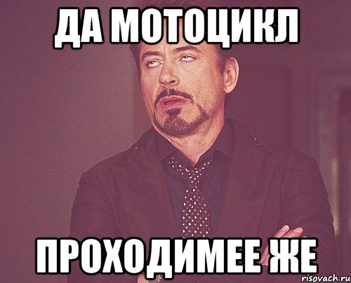 Да мотоцикл проходимее же, Мем твое выражение лица