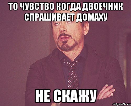 То чувство когда двоечник спрашивает домаху Не скажу, Мем твое выражение лица