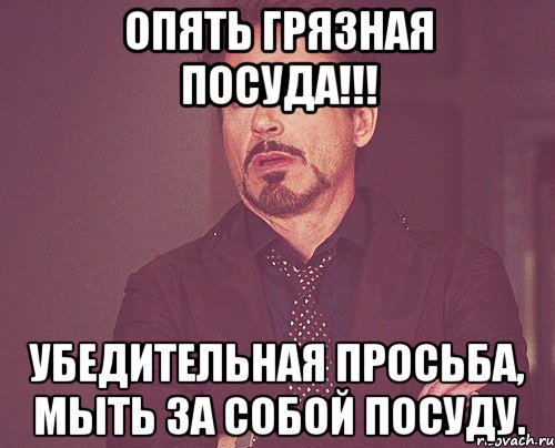 Опять грязная посуда!!! Убедительная просьба, мыть за собой посуду., Мем твое выражение лица