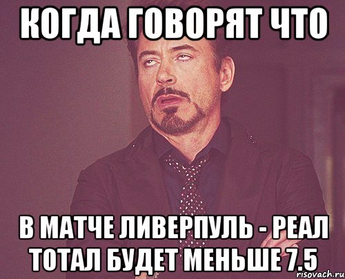 когда говорят что в матче ливерпуль - реал тотал будет меньше 7.5, Мем твое выражение лица