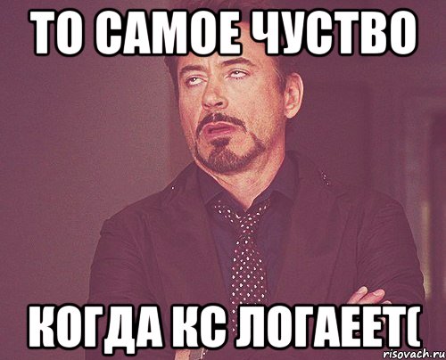 то самое чуство когда Кс логаеет(, Мем твое выражение лица