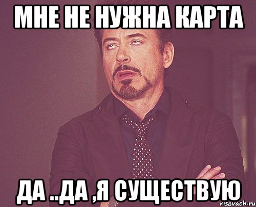 мне не нужна карта да ..да ,я существую, Мем твое выражение лица