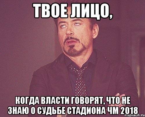 твое лицо, когда власти говорят, что не знаю о судьбе стадиона ЧМ 2018, Мем твое выражение лица