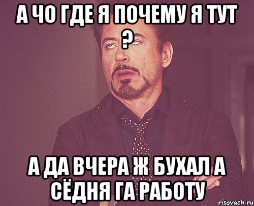 А чо где я почему я тут ? А да вчера ж бухал а сёдня га работу, Мем твое выражение лица