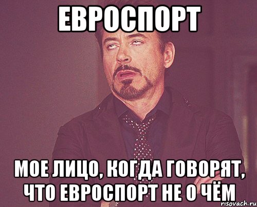 ЕВРОСПОРТ мое лицо, когда говорят, что евроспорт не о чём, Мем твое выражение лица