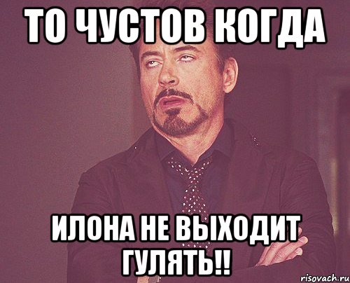 то чустов когда илона не выходит гулять!!, Мем твое выражение лица