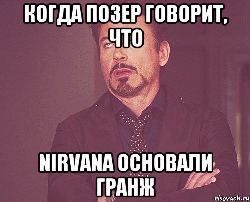 КОГДА ПОЗЕР ГОВОРИТ, ЧТО NIRVANA ОСНОВАЛИ ГРАНЖ, Мем твое выражение лица