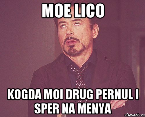 Moe lico Kogda moi drug pernul i sper na menya, Мем твое выражение лица