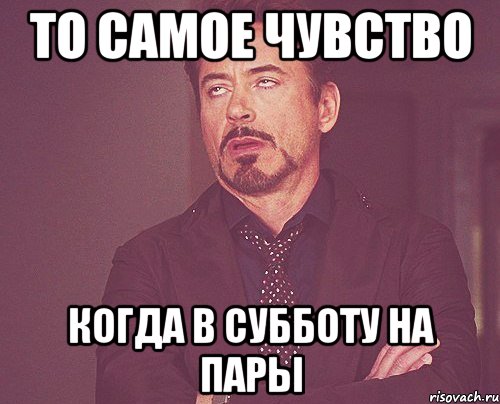 то самое чувство когда в субботу на пары, Мем твое выражение лица