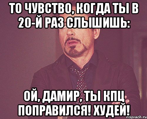 То чувство, когда ты в 20-й раз слышишь: Ой, Дамир, ты кпц поправился! Худей!, Мем твое выражение лица