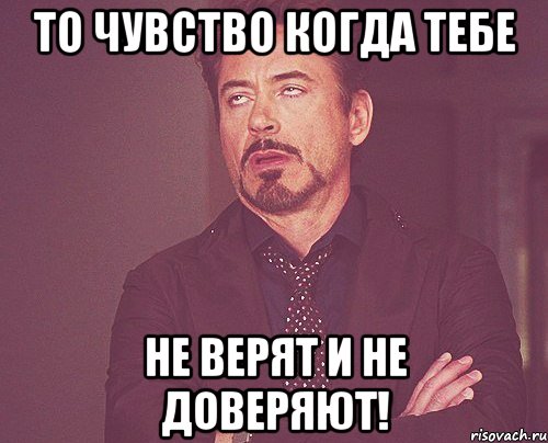 То чувство когда тебе не верят и не доверяют!, Мем твое выражение лица