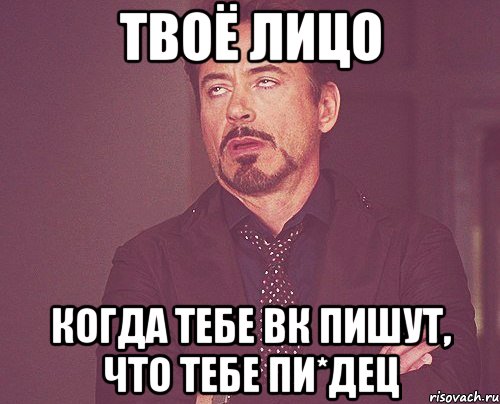 Твоё лицо когда тебе вк пишут, что тебе пи*дец, Мем твое выражение лица