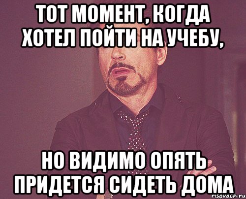 Тот момент, когда хотел пойти на учебу, но видимо опять придется сидеть дома, Мем твое выражение лица