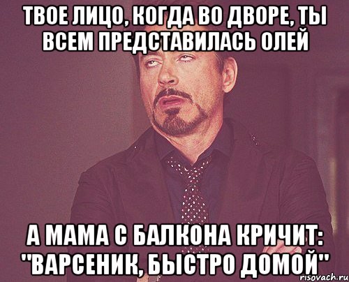 Твое лицо, когда во дворе, ты всем представилась Олей А мама с балкона кричит: "Варсеник, быстро домой", Мем твое выражение лица