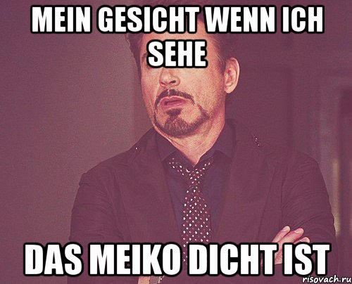 Mein Gesicht wenn ich sehe Das meiko dicht ist, Мем твое выражение лица