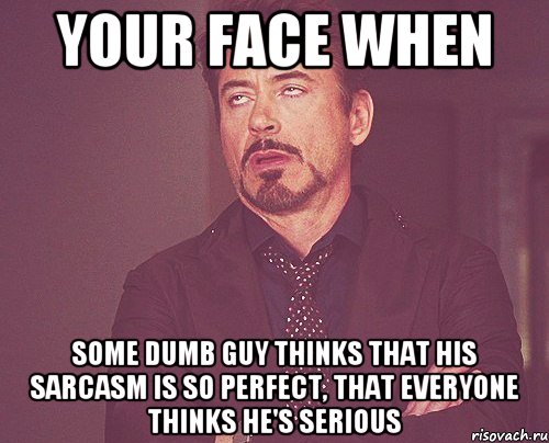 YOUR FACE WHEN SOME DUMB GUY THINKS THAT HIS SARCASM IS SO PERFECT, THAT EVERYONE THINKS HE'S SERIOUS, Мем твое выражение лица