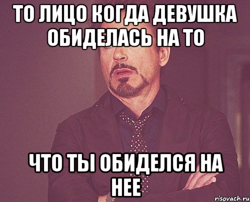 То лицо когда девушка обиделась на то что ты обиделся на нее, Мем твое выражение лица