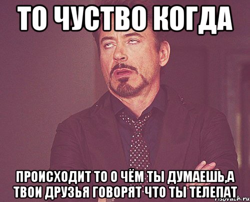 то чуство когда происходит то о чём ты думаешь,а твои друзья говорят что ты телепат, Мем твое выражение лица