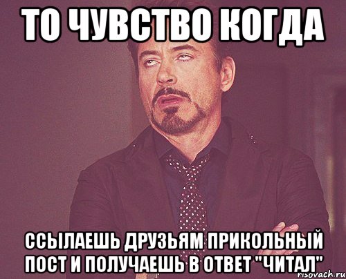 ТО ЧУВСТВО КОГДА ссылаешь друзьям прикольный пост и получаешь в ответ "читал", Мем твое выражение лица