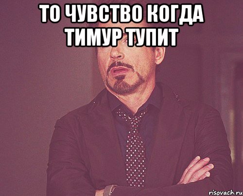 То чувство когда Тимур тупит , Мем твое выражение лица