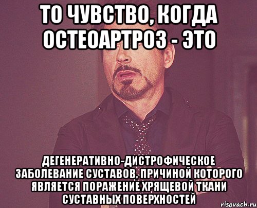 то чувство, когда Остеоартроз - это дегенеративно-дистрофическое заболевание суставов, причиной которого является поражение хрящевой ткани суставных поверхностей, Мем твое выражение лица