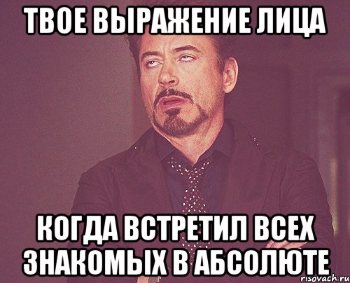 твое выражение лица когда встретил всех знакомых в абсолюте, Мем твое выражение лица