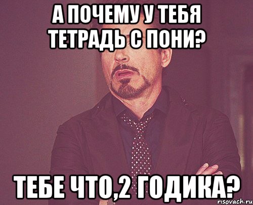 А почему у тебя тетрадь с пони? Тебе что,2 годика?, Мем твое выражение лица