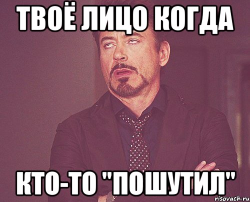 Твоё лицо когда Кто-то "пошутил", Мем твое выражение лица