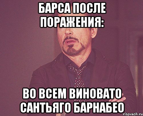 Барса после поражения: Во всем виновато Сантьяго барнабео, Мем твое выражение лица