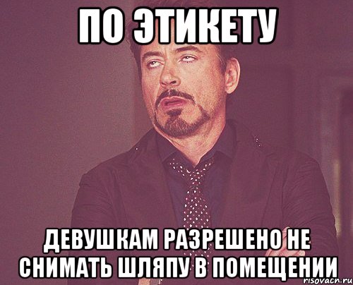 По этикету Девушкам разрешено не снимать шляпу в помещении, Мем твое выражение лица