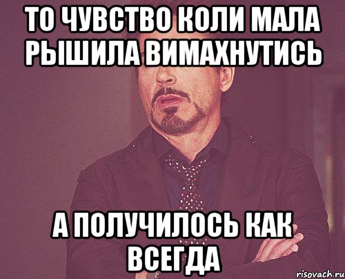 то чувство коли мала рышила вимахнутись а получилось как всегда, Мем твое выражение лица