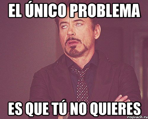 el único problema es que tú no quieres, Мем твое выражение лица