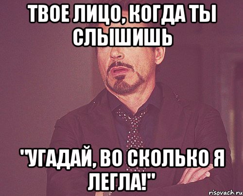 твое лицо, когда ты слышишь "угадай, во сколько я легла!", Мем твое выражение лица