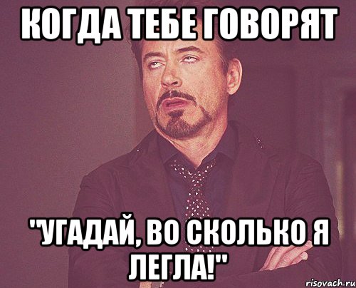 когда тебе говорят "угадай, во сколько я легла!", Мем твое выражение лица