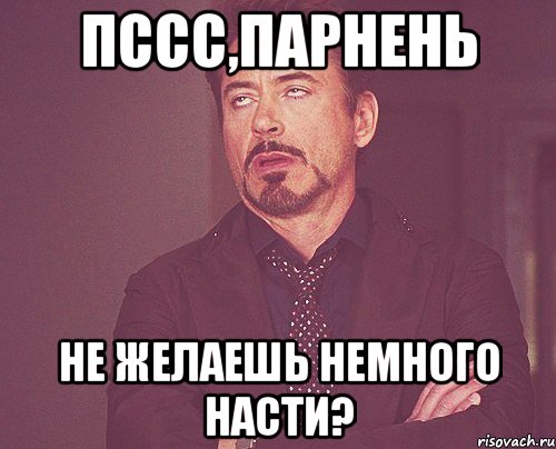 Пссс,парнень Не желаешь немного Насти?, Мем твое выражение лица