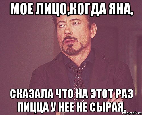 Мое лицо,когда Яна, Сказала что на этот раз пицца у нее не сырая., Мем твое выражение лица