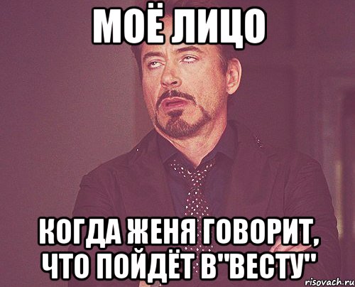 Моё лицо Когда Женя говорит, что пойдёт в"Весту", Мем твое выражение лица