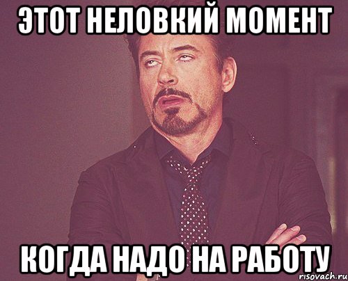 этот неловкий момент когда надо на работу, Мем твое выражение лица