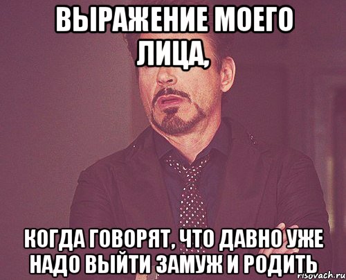 Выражение моего лица, когда говорят, что давно уже надо выйти замуж и родить, Мем твое выражение лица