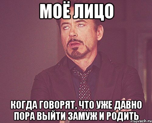 Моё лицо Когда говорят, что уже давно пора выйти замуж и родить, Мем твое выражение лица