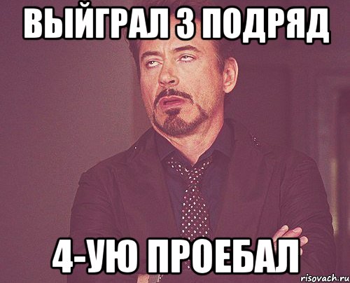 выйграл 3 подряд 4-ую проебал, Мем твое выражение лица